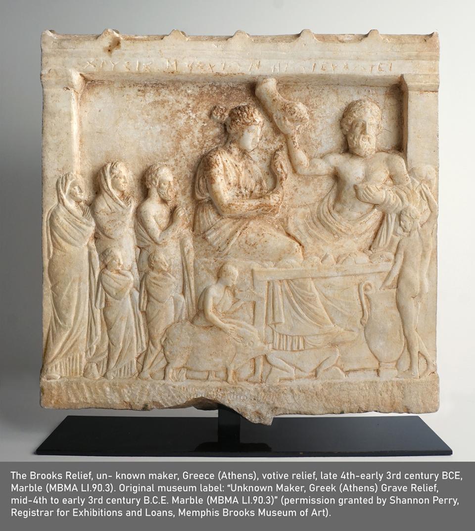 The Brooks Relief, un- known maker, Greece (Athens), votive relief, late 4th-early 3rd century BCE, Marble (MBMA LI.90.3). Original museum label: “Unknown Maker, Greek (Athens) Grave Relief, mid-4th to early 3rd century B.C.E. Marble (MBMA LI.90.3)” (permission granted by Shannon Perry, Registrar for Exhibitions and Loans, Memphis Brooks Museum of Art).